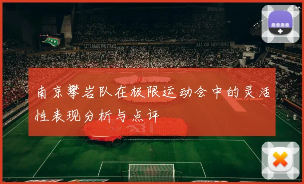 南京攀岩队在极限运动会中的灵活性表现分析与点评