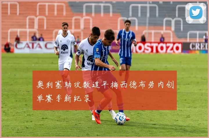 奥利塞助攻数追平梅西德布劳内创单赛季新纪录