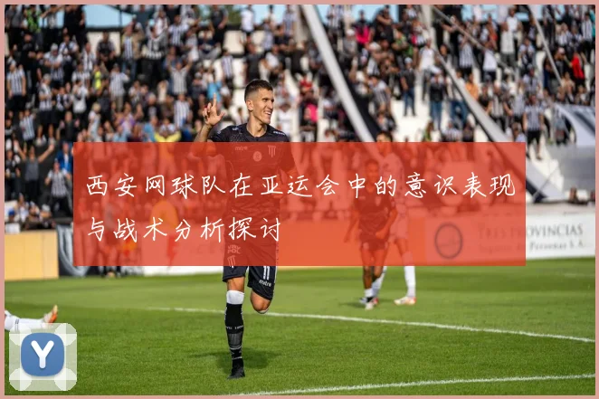 西安网球队在亚运会中的意识表现与战术分析探讨