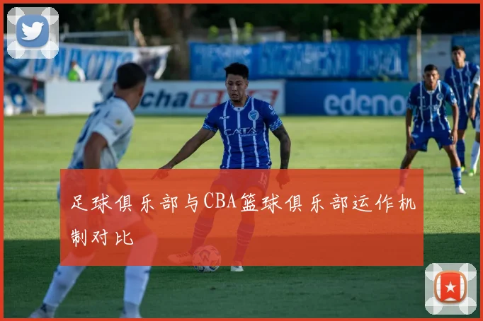 足球俱乐部与CBA篮球俱乐部运作机制对比