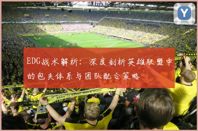 EDG战术解析：深度剖析英雄联盟中的包夹体系与团队配合策略